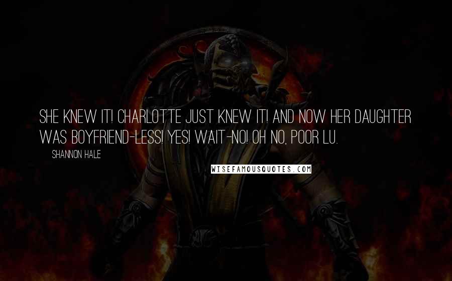 Shannon Hale Quotes: She knew it! Charlotte just knew it! And now her daughter was boyfriend-less! Yes! Wait-no! Oh no, poor Lu.