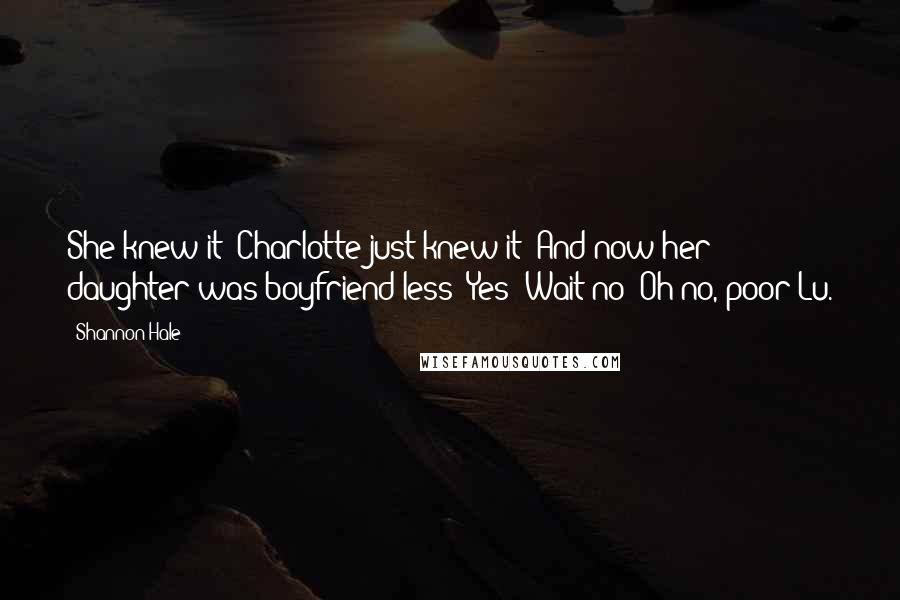 Shannon Hale Quotes: She knew it! Charlotte just knew it! And now her daughter was boyfriend-less! Yes! Wait-no! Oh no, poor Lu.