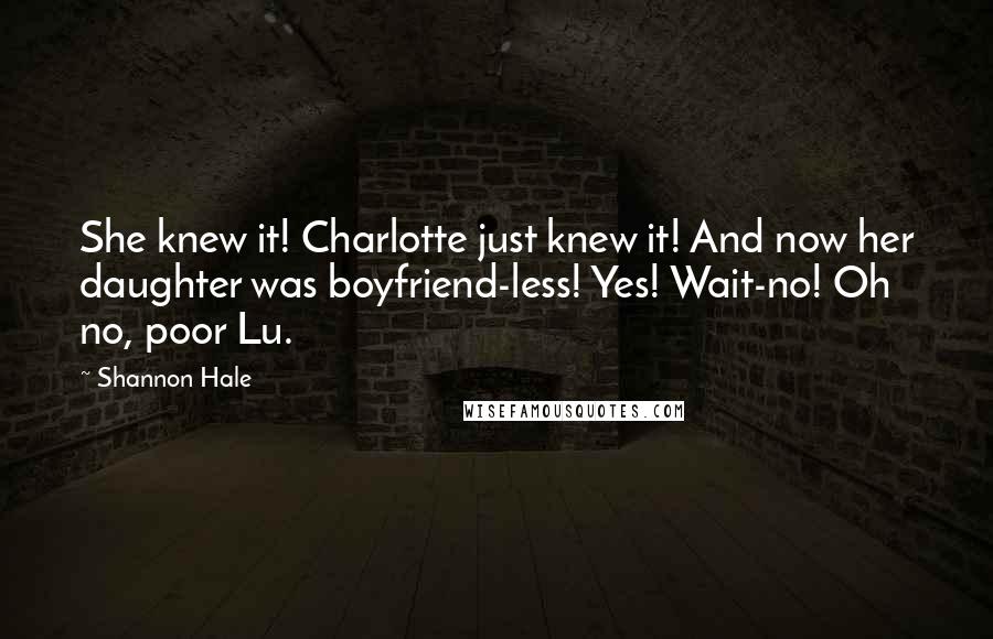 Shannon Hale Quotes: She knew it! Charlotte just knew it! And now her daughter was boyfriend-less! Yes! Wait-no! Oh no, poor Lu.