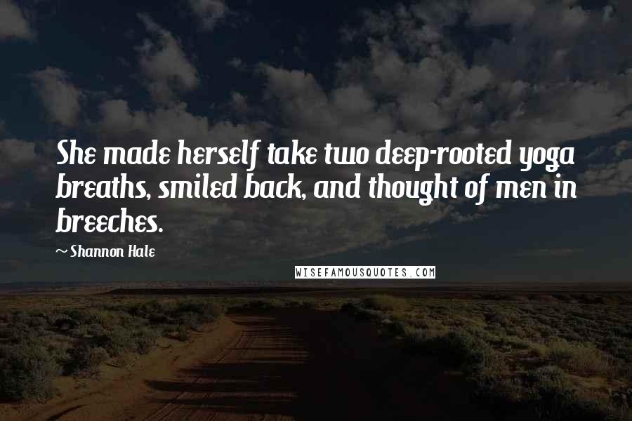 Shannon Hale Quotes: She made herself take two deep-rooted yoga breaths, smiled back, and thought of men in breeches.