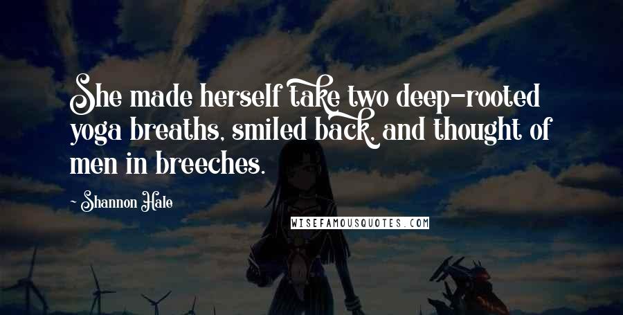 Shannon Hale Quotes: She made herself take two deep-rooted yoga breaths, smiled back, and thought of men in breeches.