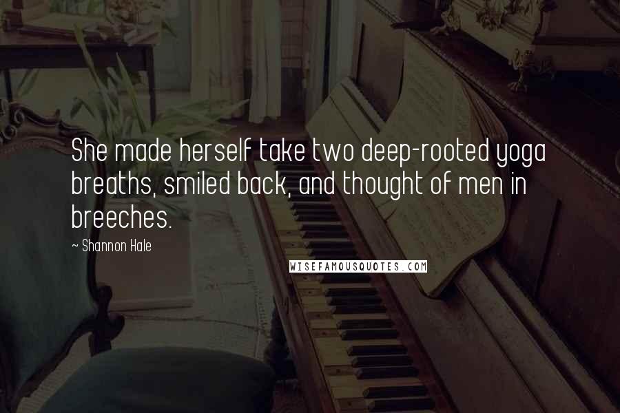 Shannon Hale Quotes: She made herself take two deep-rooted yoga breaths, smiled back, and thought of men in breeches.