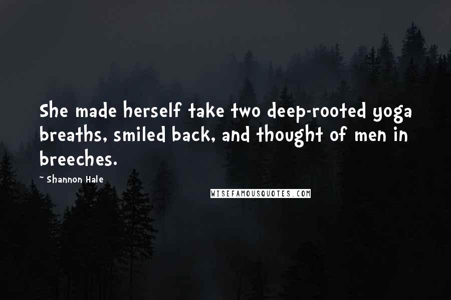 Shannon Hale Quotes: She made herself take two deep-rooted yoga breaths, smiled back, and thought of men in breeches.