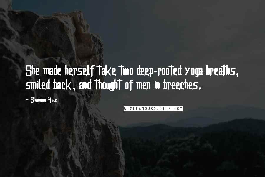 Shannon Hale Quotes: She made herself take two deep-rooted yoga breaths, smiled back, and thought of men in breeches.