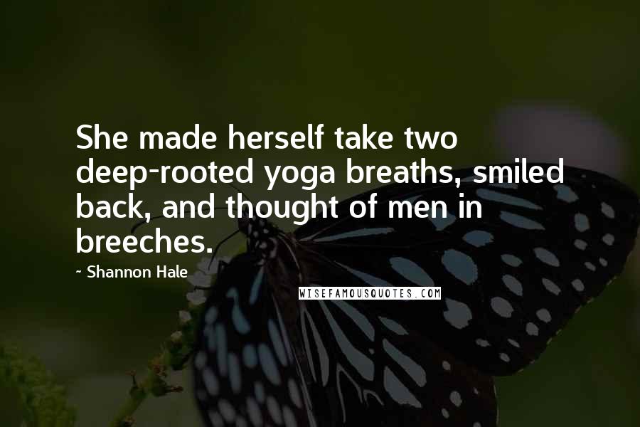 Shannon Hale Quotes: She made herself take two deep-rooted yoga breaths, smiled back, and thought of men in breeches.