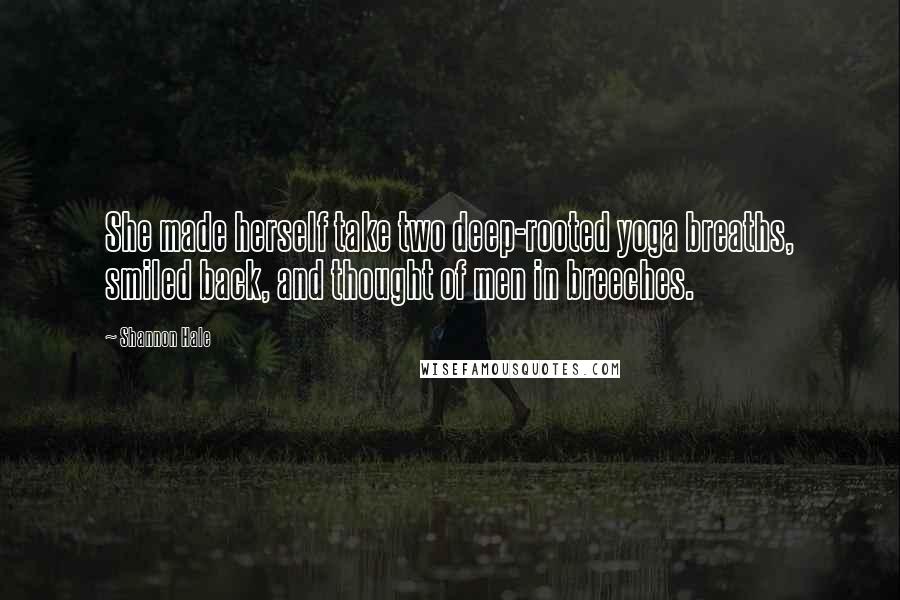 Shannon Hale Quotes: She made herself take two deep-rooted yoga breaths, smiled back, and thought of men in breeches.
