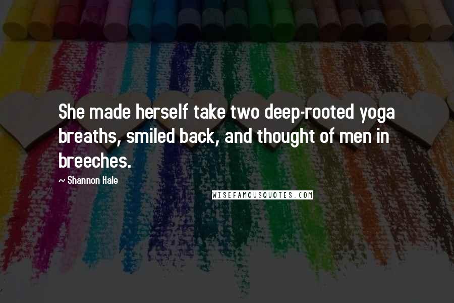Shannon Hale Quotes: She made herself take two deep-rooted yoga breaths, smiled back, and thought of men in breeches.