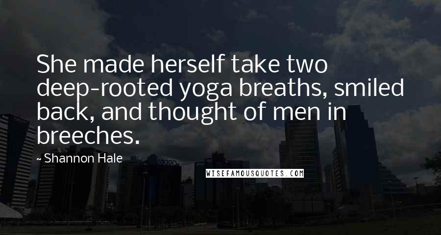 Shannon Hale Quotes: She made herself take two deep-rooted yoga breaths, smiled back, and thought of men in breeches.