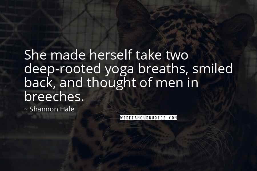 Shannon Hale Quotes: She made herself take two deep-rooted yoga breaths, smiled back, and thought of men in breeches.