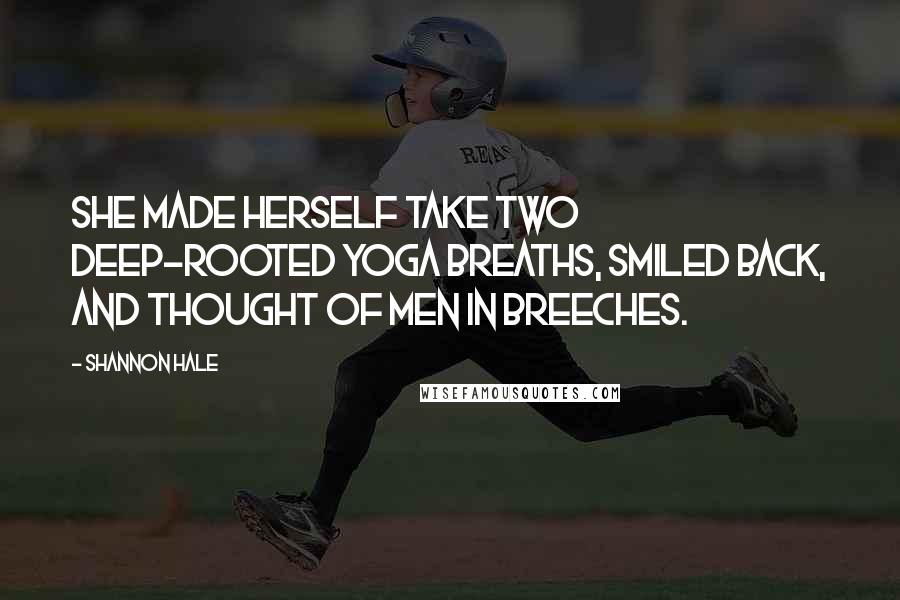 Shannon Hale Quotes: She made herself take two deep-rooted yoga breaths, smiled back, and thought of men in breeches.
