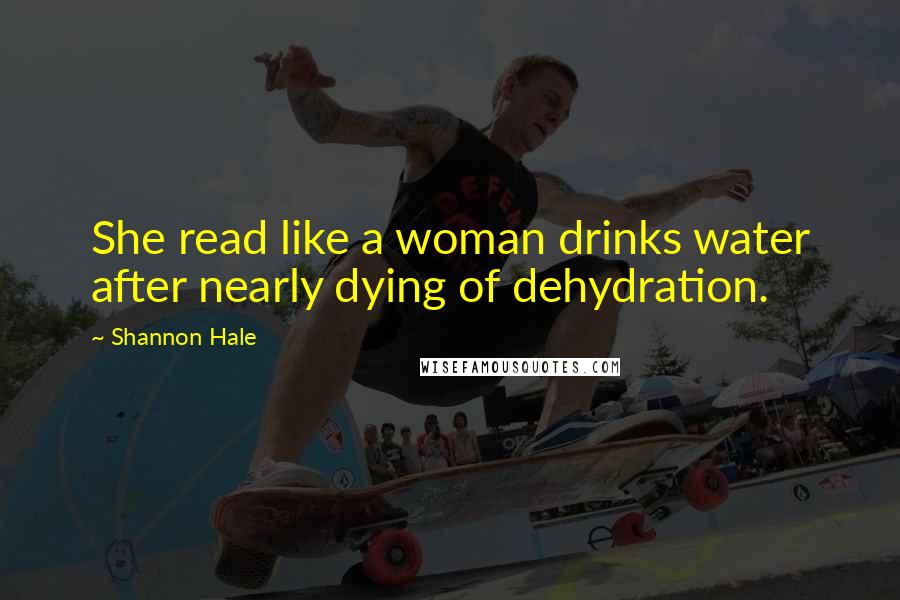 Shannon Hale Quotes: She read like a woman drinks water after nearly dying of dehydration.