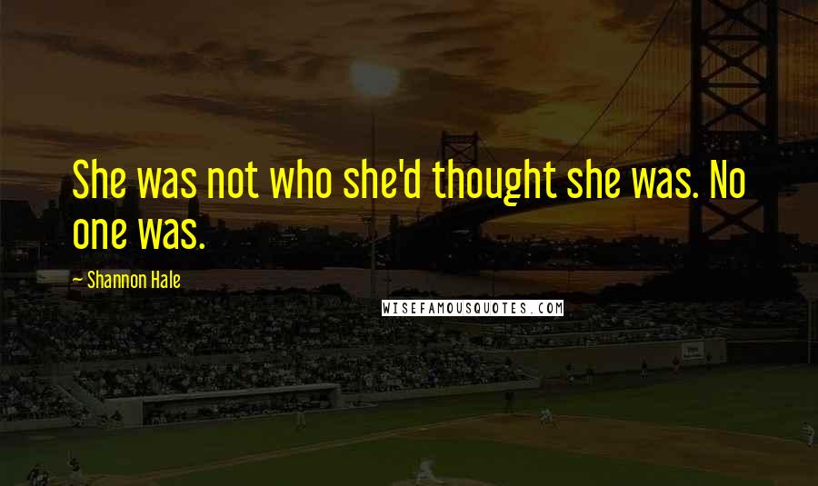 Shannon Hale Quotes: She was not who she'd thought she was. No one was.