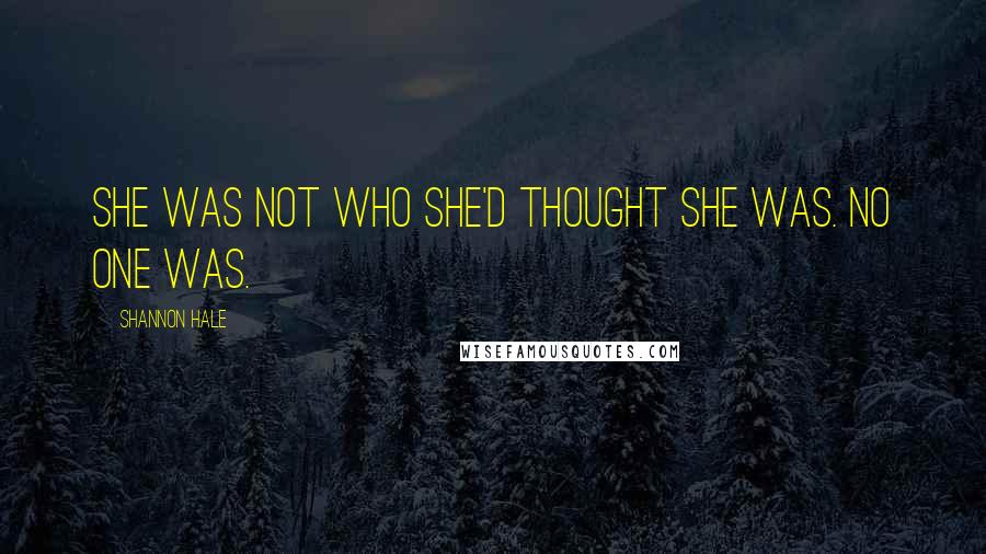 Shannon Hale Quotes: She was not who she'd thought she was. No one was.