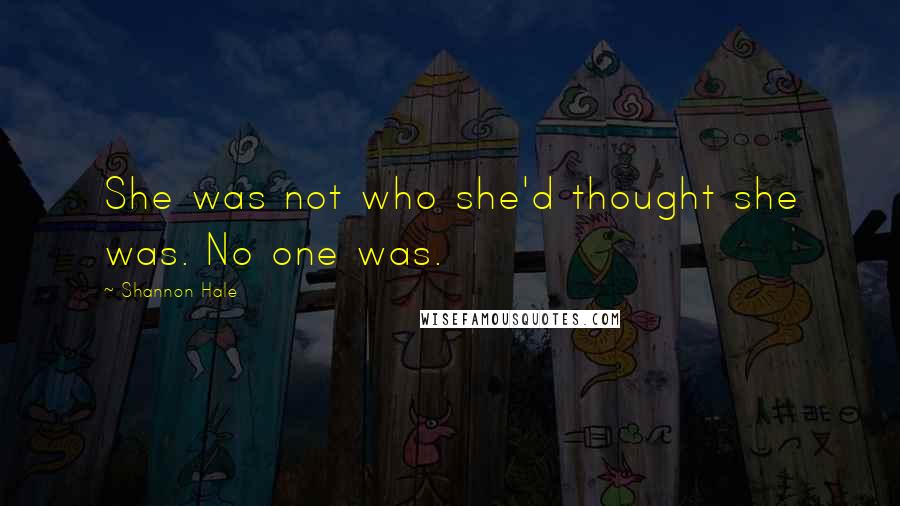 Shannon Hale Quotes: She was not who she'd thought she was. No one was.