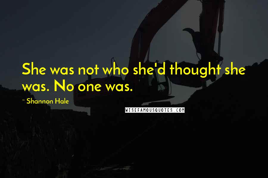 Shannon Hale Quotes: She was not who she'd thought she was. No one was.