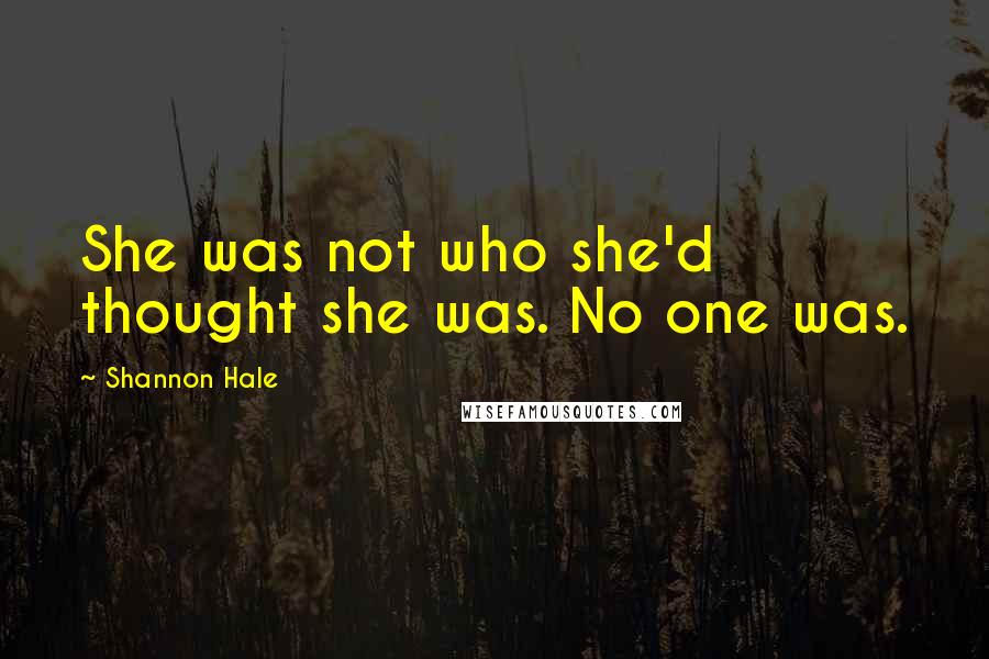 Shannon Hale Quotes: She was not who she'd thought she was. No one was.