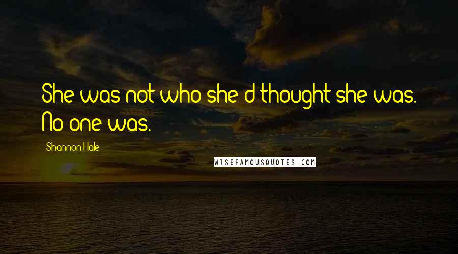 Shannon Hale Quotes: She was not who she'd thought she was. No one was.