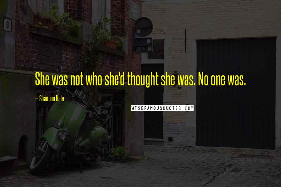 Shannon Hale Quotes: She was not who she'd thought she was. No one was.