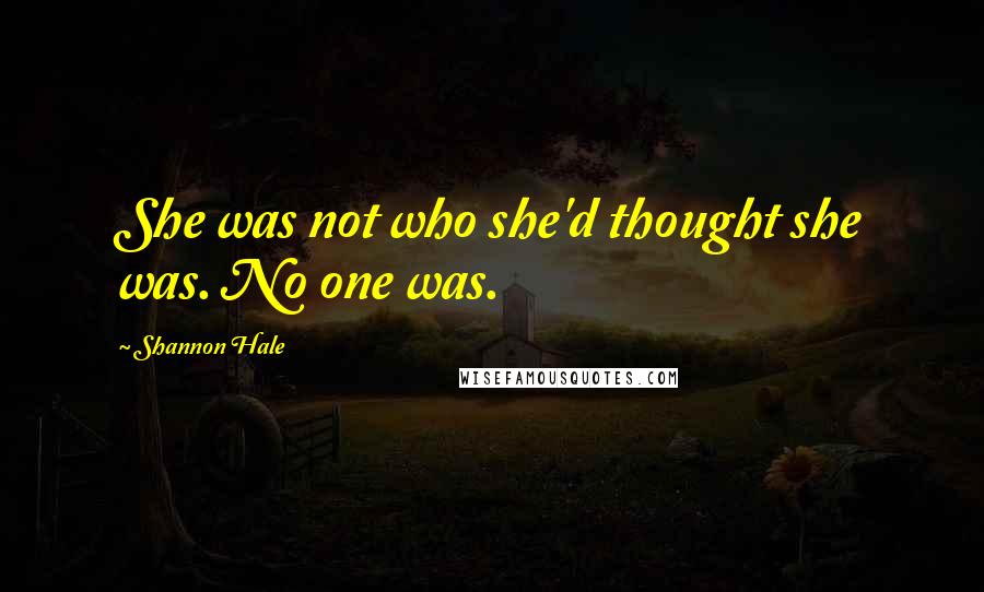 Shannon Hale Quotes: She was not who she'd thought she was. No one was.