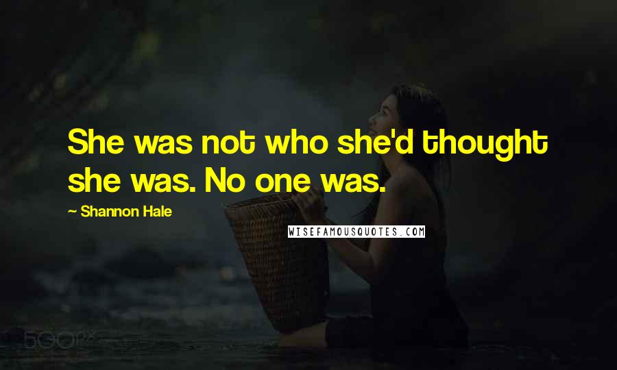 Shannon Hale Quotes: She was not who she'd thought she was. No one was.