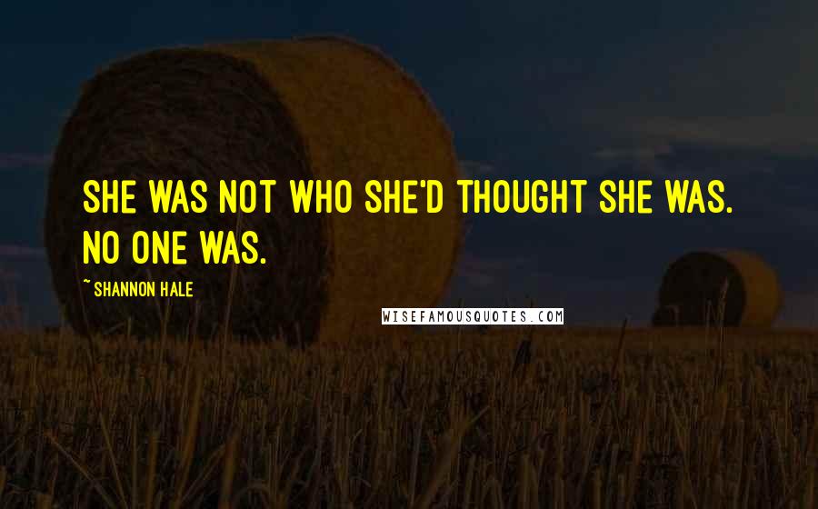 Shannon Hale Quotes: She was not who she'd thought she was. No one was.