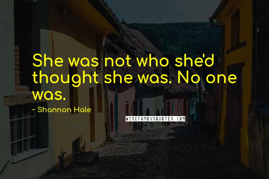 Shannon Hale Quotes: She was not who she'd thought she was. No one was.