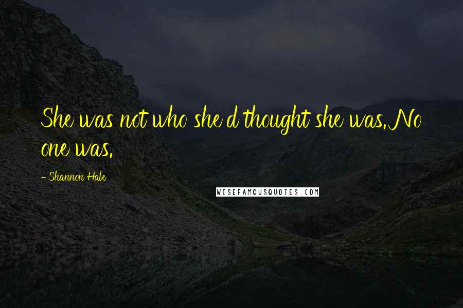 Shannon Hale Quotes: She was not who she'd thought she was. No one was.