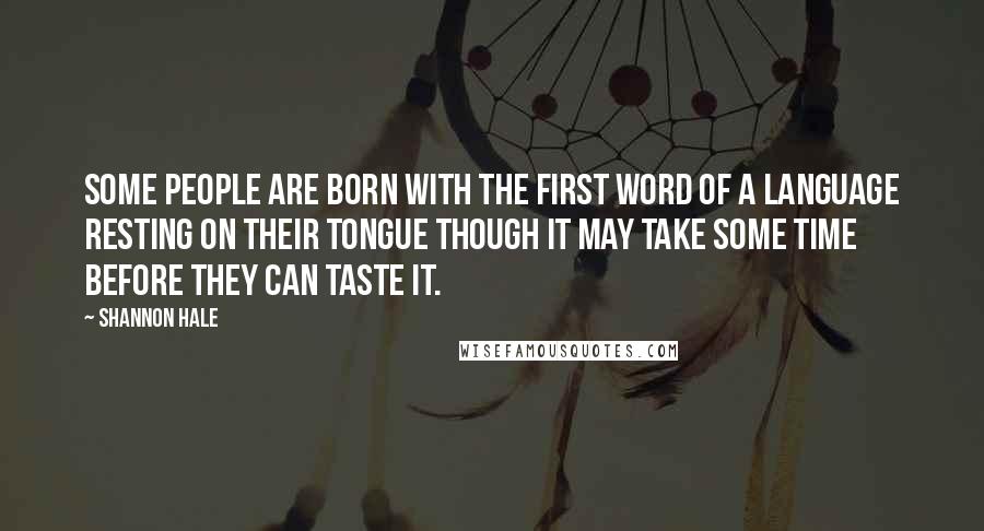 Shannon Hale Quotes: Some people are born with the first word of a language resting on their tongue though it may take some time before they can taste it.