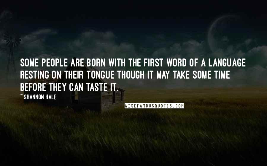 Shannon Hale Quotes: Some people are born with the first word of a language resting on their tongue though it may take some time before they can taste it.