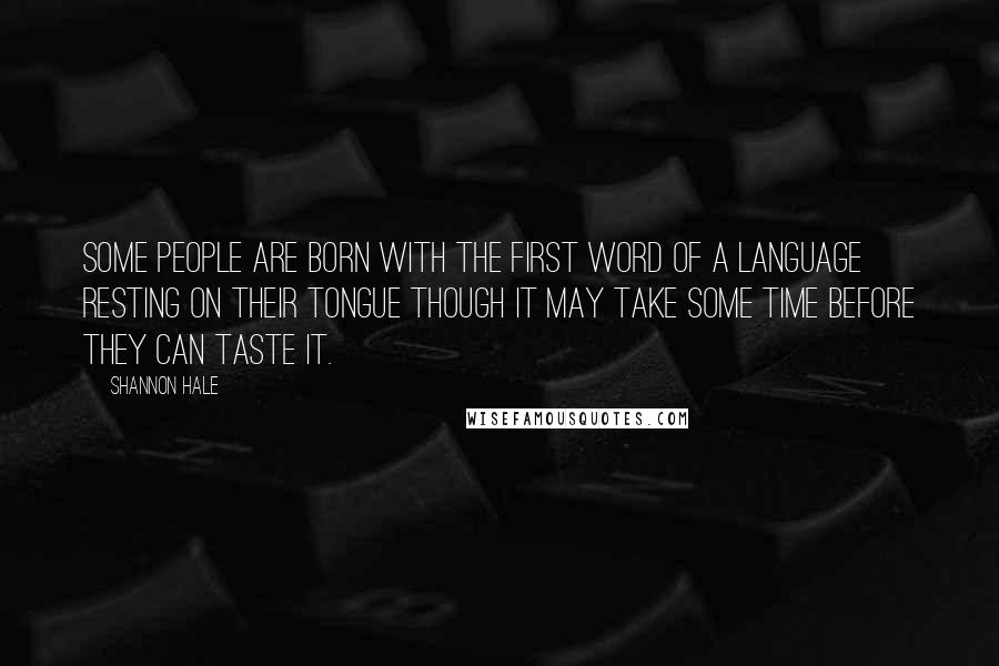 Shannon Hale Quotes: Some people are born with the first word of a language resting on their tongue though it may take some time before they can taste it.