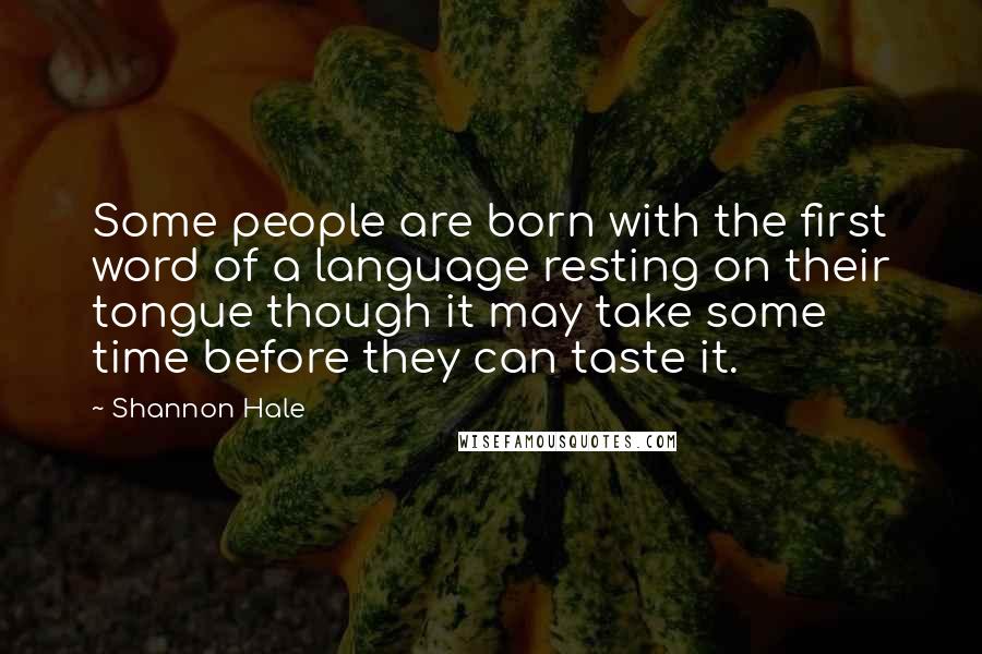 Shannon Hale Quotes: Some people are born with the first word of a language resting on their tongue though it may take some time before they can taste it.