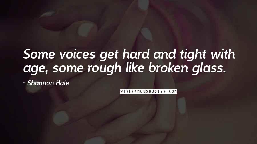 Shannon Hale Quotes: Some voices get hard and tight with age, some rough like broken glass.