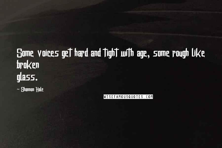 Shannon Hale Quotes: Some voices get hard and tight with age, some rough like broken glass.