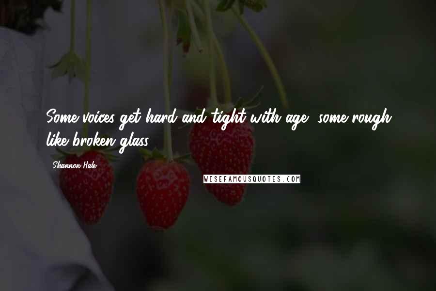 Shannon Hale Quotes: Some voices get hard and tight with age, some rough like broken glass.