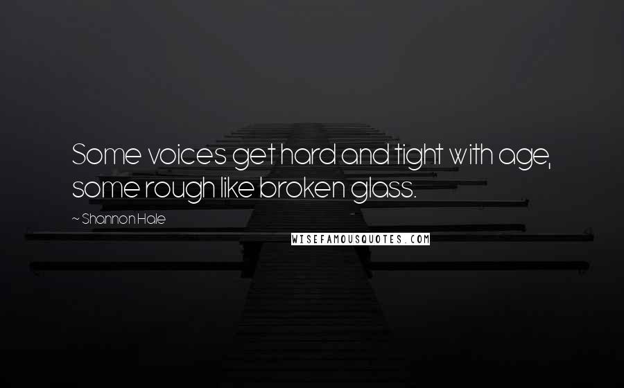 Shannon Hale Quotes: Some voices get hard and tight with age, some rough like broken glass.