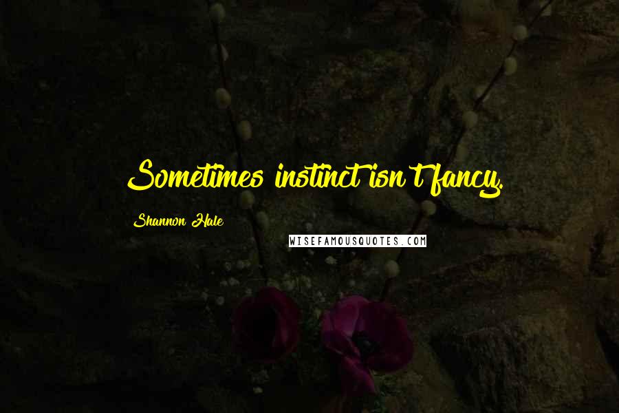 Shannon Hale Quotes: Sometimes instinct isn't fancy.