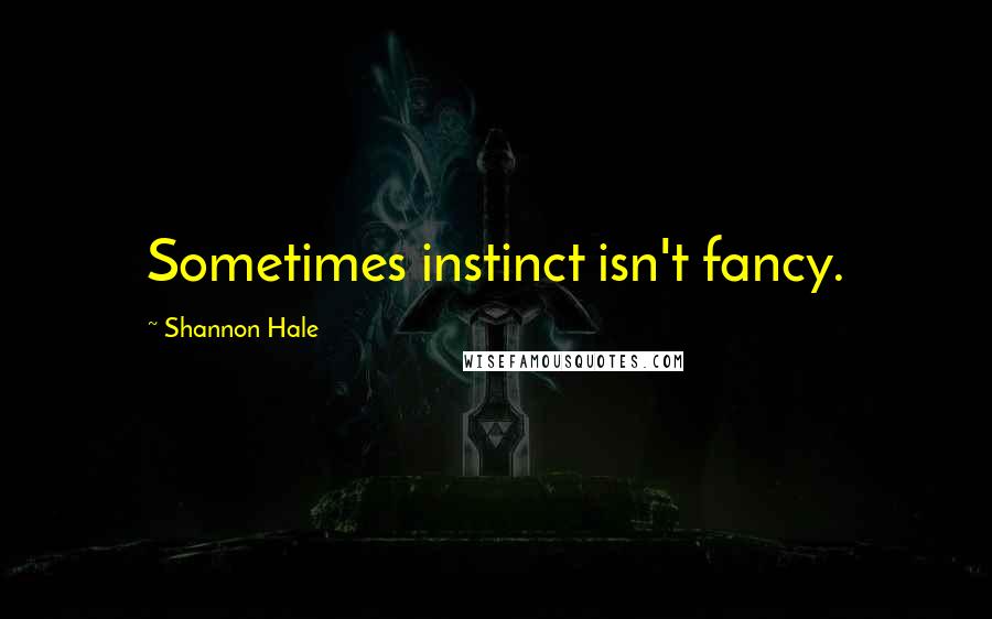 Shannon Hale Quotes: Sometimes instinct isn't fancy.