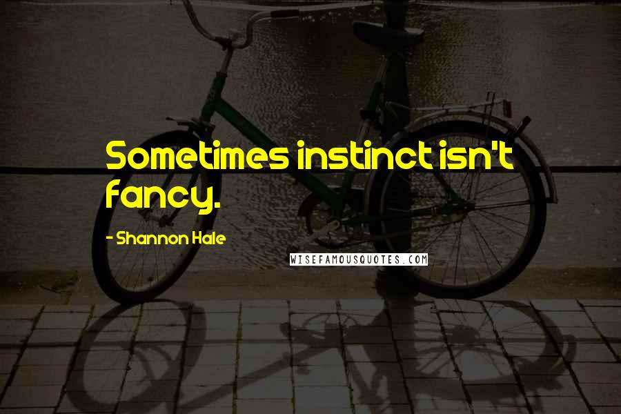 Shannon Hale Quotes: Sometimes instinct isn't fancy.