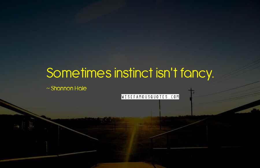 Shannon Hale Quotes: Sometimes instinct isn't fancy.