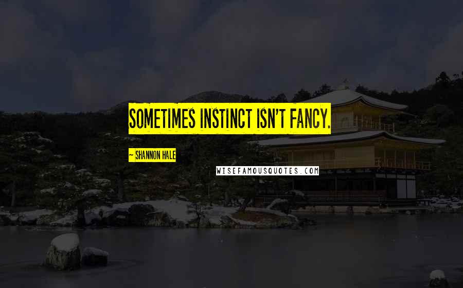 Shannon Hale Quotes: Sometimes instinct isn't fancy.