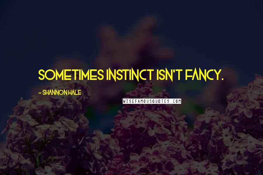 Shannon Hale Quotes: Sometimes instinct isn't fancy.