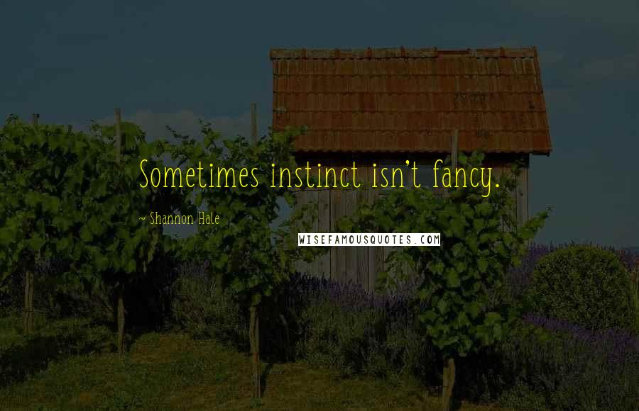 Shannon Hale Quotes: Sometimes instinct isn't fancy.