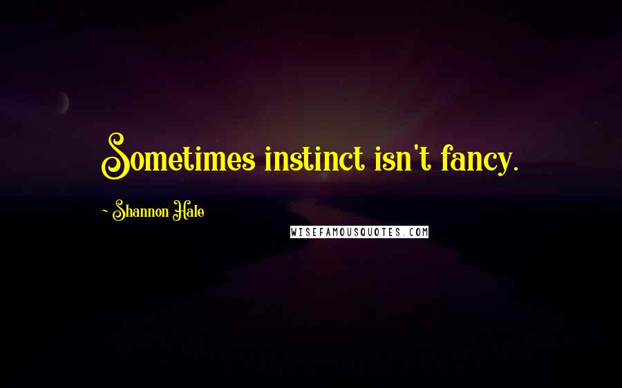 Shannon Hale Quotes: Sometimes instinct isn't fancy.