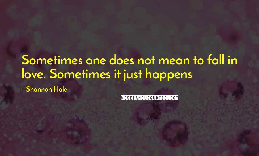 Shannon Hale Quotes: Sometimes one does not mean to fall in love. Sometimes it just happens