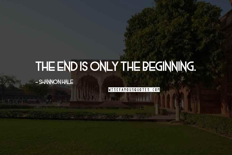 Shannon Hale Quotes: The End is only the beginning.