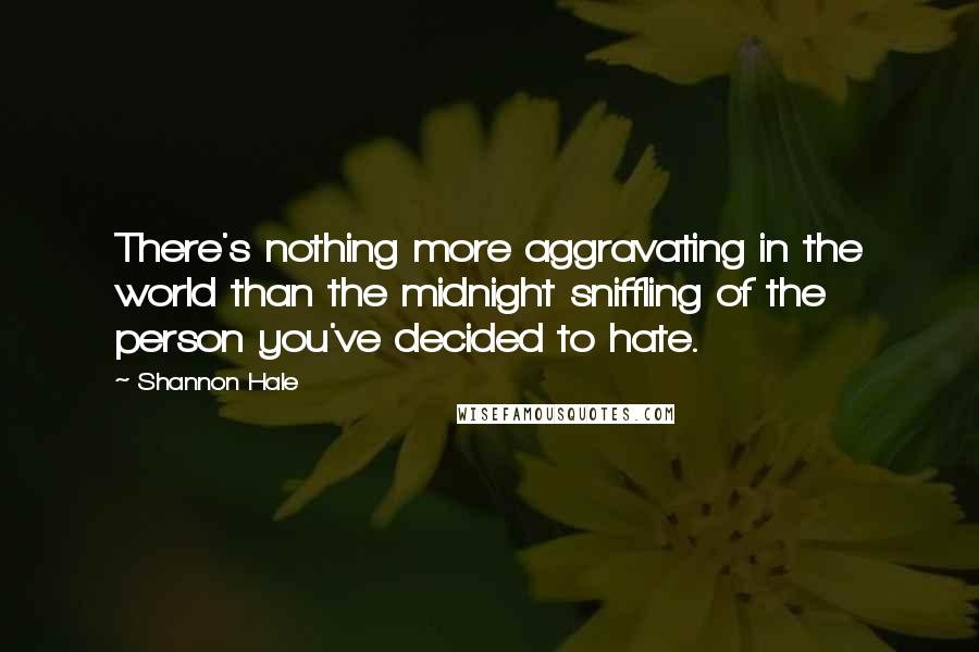 Shannon Hale Quotes: There's nothing more aggravating in the world than the midnight sniffling of the person you've decided to hate.