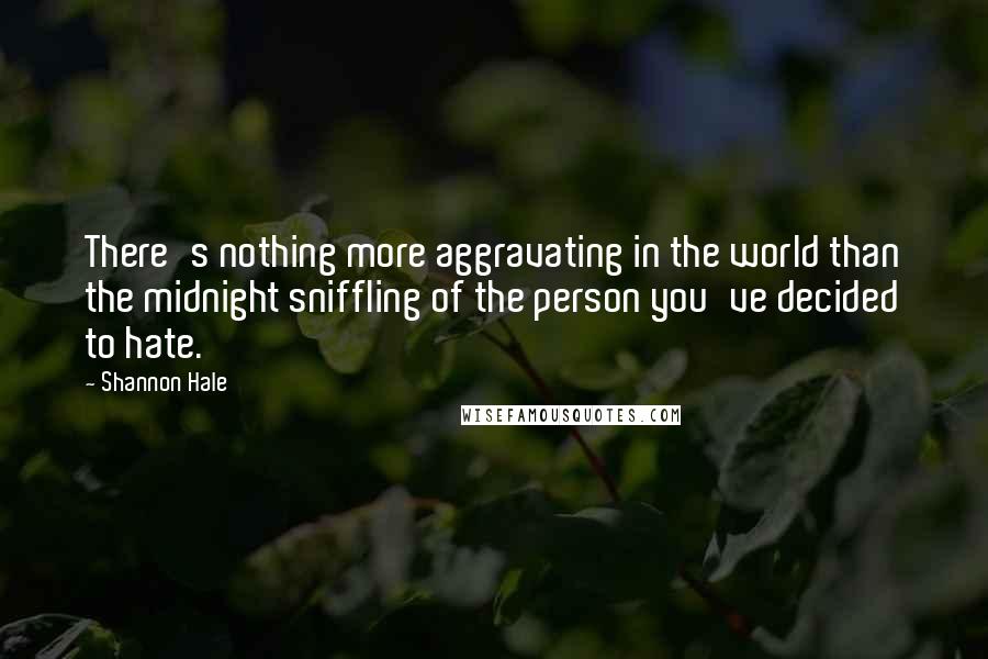 Shannon Hale Quotes: There's nothing more aggravating in the world than the midnight sniffling of the person you've decided to hate.
