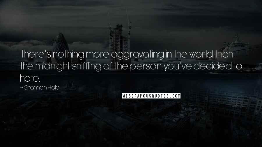 Shannon Hale Quotes: There's nothing more aggravating in the world than the midnight sniffling of the person you've decided to hate.