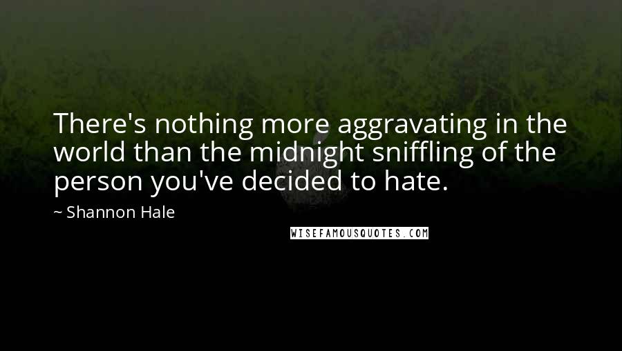 Shannon Hale Quotes: There's nothing more aggravating in the world than the midnight sniffling of the person you've decided to hate.