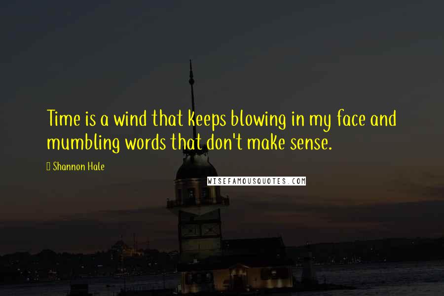 Shannon Hale Quotes: Time is a wind that keeps blowing in my face and mumbling words that don't make sense.